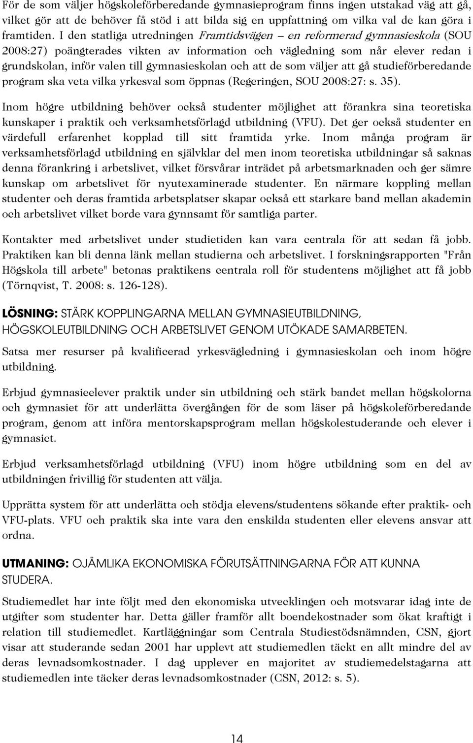 gymnasieskolan och att de som väljer att gå studieförberedande program ska veta vilka yrkesval som öppnas (Regeringen, SOU 2008:27: s. 35).