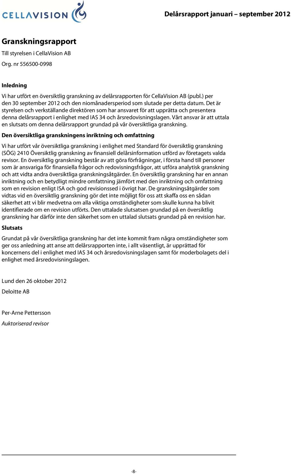 Det är styrelsen och verkställande direktören som har ansvaret för att upprätta och presentera denna delårsrapport i enlighet med IAS 34 och årsredovisningslagen.