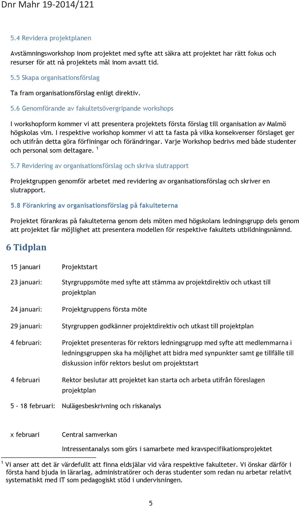 6 Genomförande av fakultetsövergripande workshops I workshopform kommer vi att presentera projektets första förslag till organisation av Malmö högskolas vlm.