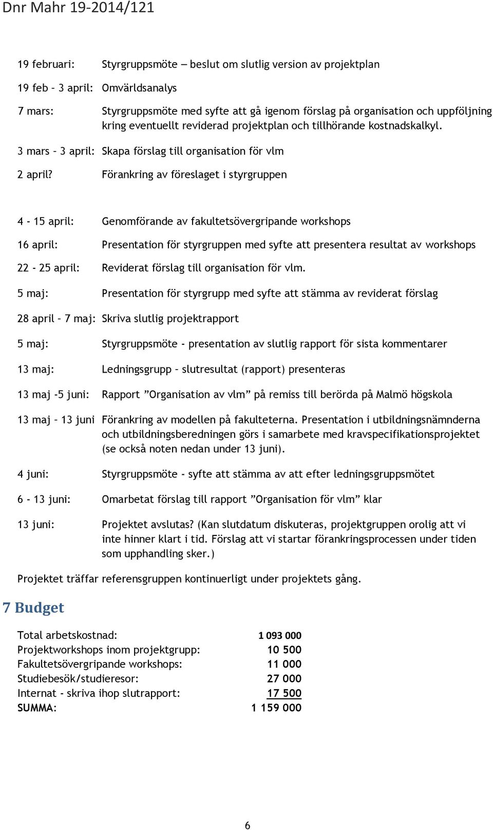 Förankring av föreslaget i styrgruppen 4-15 april: Genomförande av fakultetsövergripande workshops 16 april: Presentation för styrgruppen med syfte att presentera resultat av workshops 22-25 april: