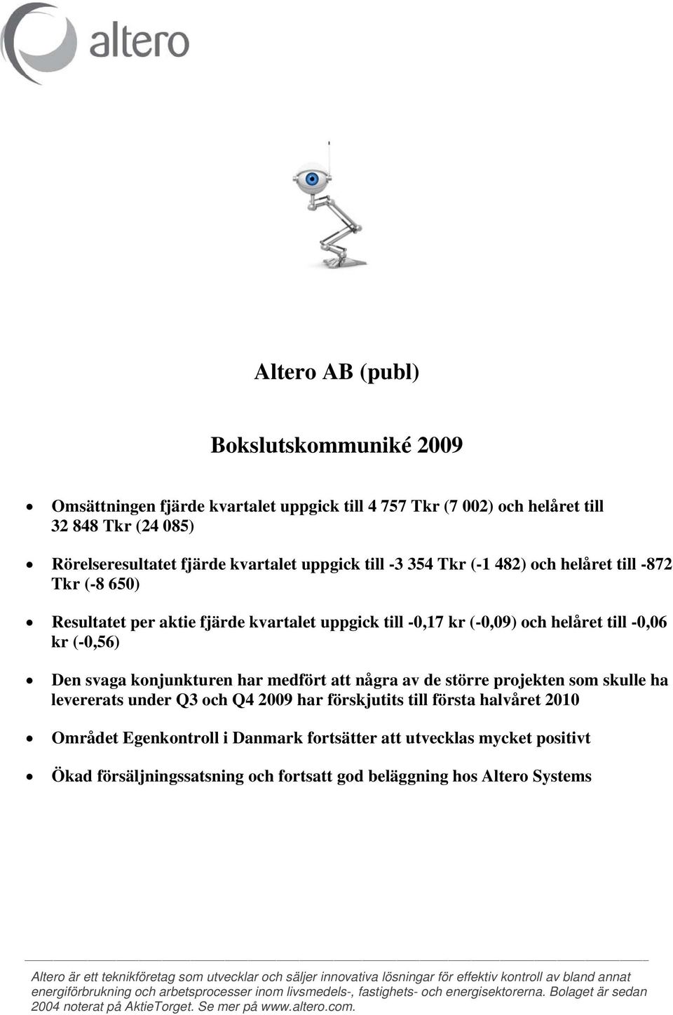 större projekten som skulle ha levererats under Q3 och Q4 2009 har förskjutits till första halvåret 2010 Området Egenkontroll i Danmark fortsätter att utvecklas mycket positivt Ökad