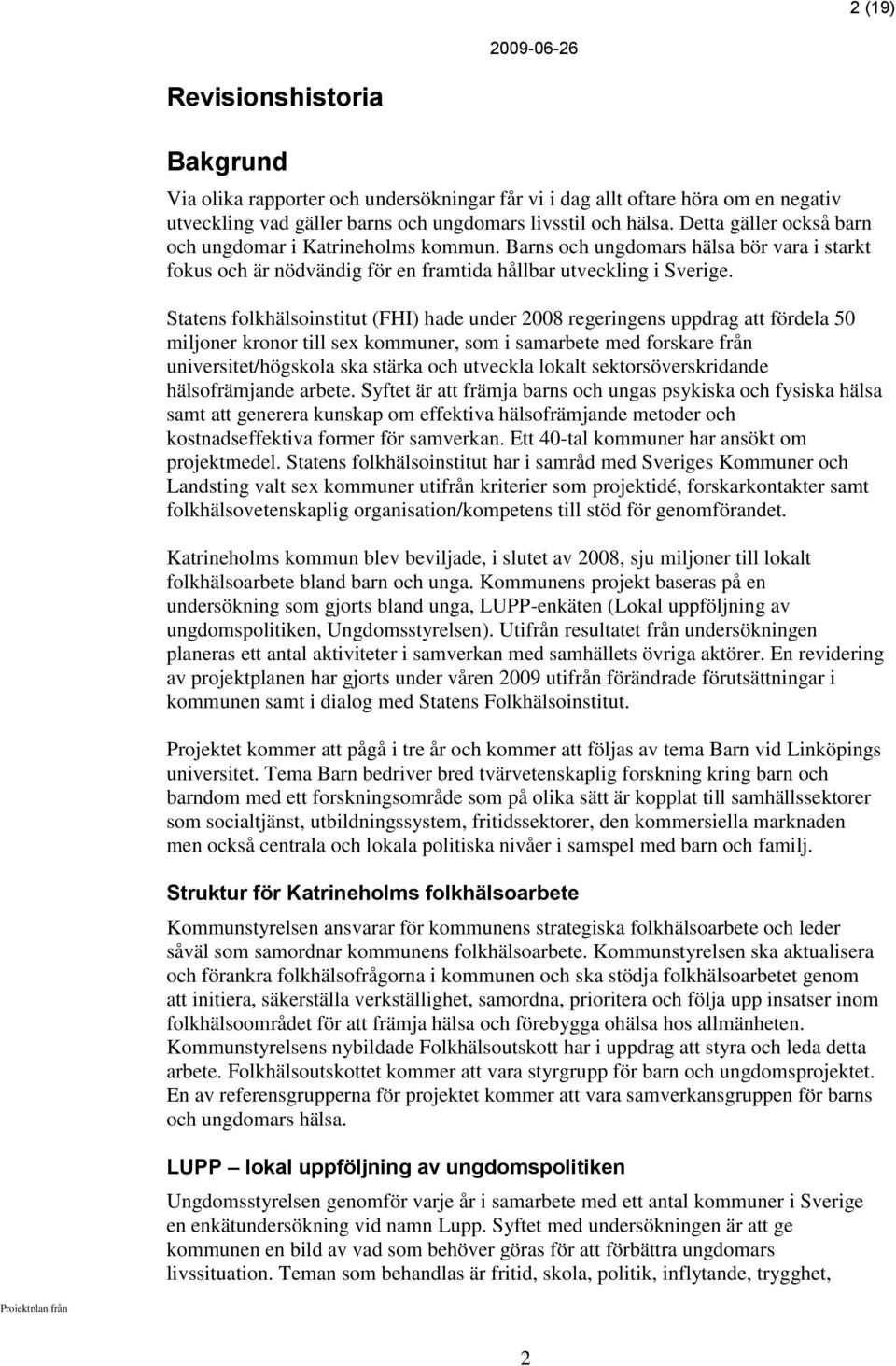 Statens folkhälsoinstitut (FHI) hade under 2008 regeringens uppdrag att fördela 50 miljoner kronor till sex kommuner, som i samarbete med forskare från universitet/högskola ska stärka och utveckla