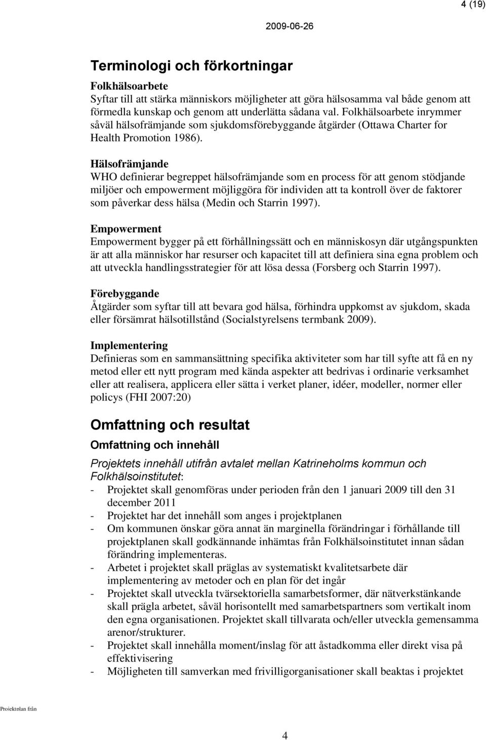 Hälsofrämjande WHO definierar begreppet hälsofrämjande som en process för att genom stödjande miljöer och empowerment möjliggöra för individen att ta kontroll över de faktorer som påverkar dess hälsa