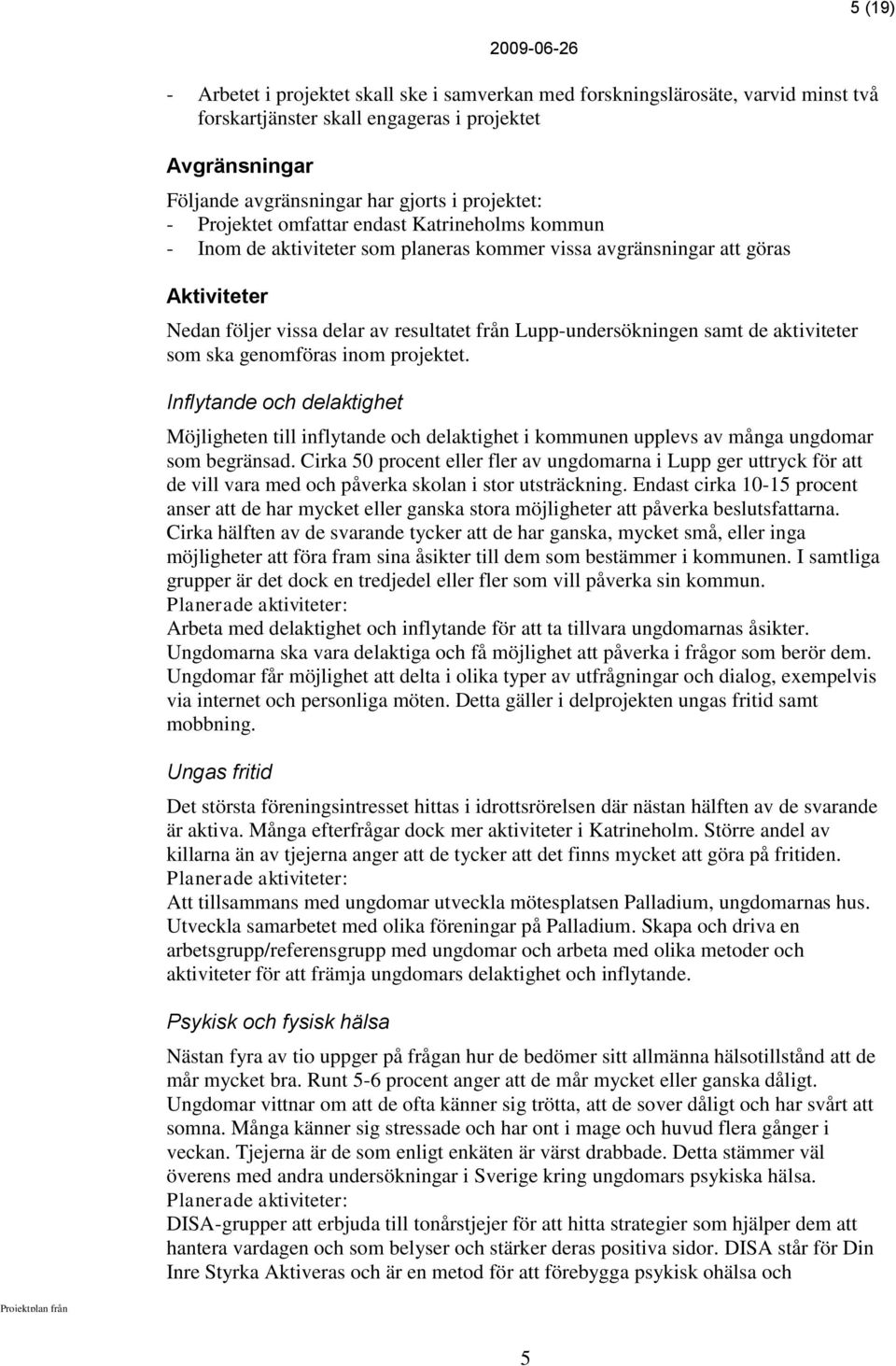 de aktiviteter som ska genomföras inom projektet. Inflytande och delaktighet Möjligheten till inflytande och delaktighet i kommunen upplevs av många ungdomar som begränsad.