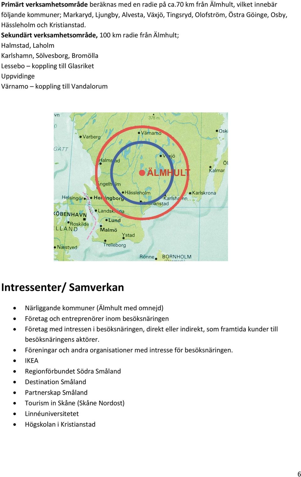 Sekundärt verksamhetsområde, 100 km radie från Älmhult; Halmstad, Laholm Karlshamn, Sölvesborg, Bromölla Lessebo koppling till Glasriket Uppvidinge Värnamo koppling till Vandalorum Intressenter/