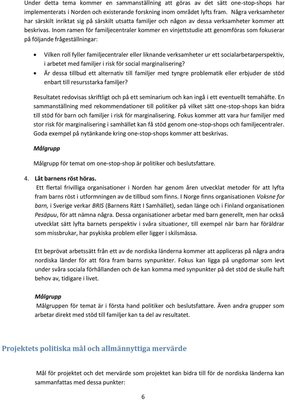 Inom ramen för familjecentraler kommer en vinjettstudie att genomföras som fokuserar på följande frågeställningar: Vilken roll fyller familjecentraler eller liknande verksamheter ur ett