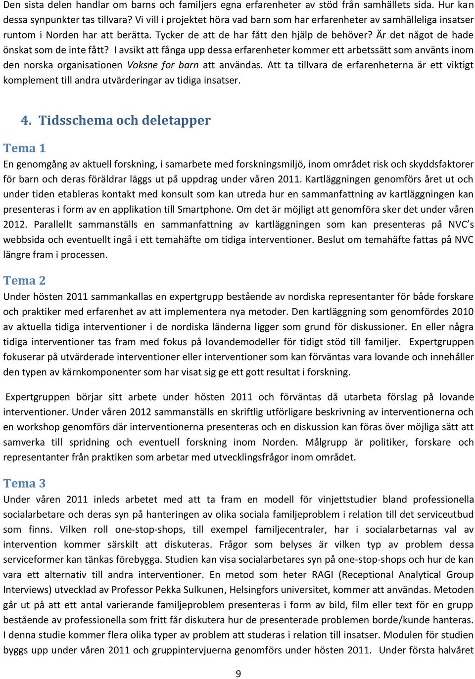 Är det något de hade önskat som de inte fått? I avsikt att fånga upp dessa erfarenheter kommer ett arbetssätt som använts inom den norska organisationen Voksne for barn att användas.