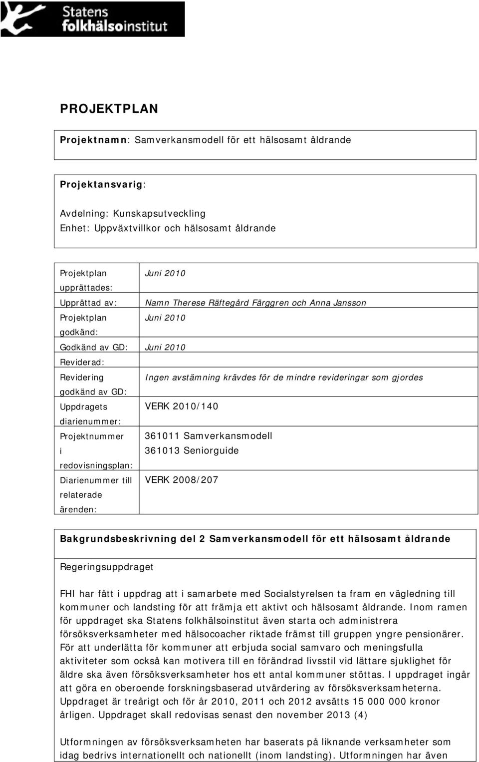 gjordes godkänd av GD: Uppdragets VERK 2010/140 diarienummer: Projektnummer 361011 Samverkansmodell i 361013 Seniorguide redovisningsplan: Diarienummer till VERK 2008/207 relaterade ärenden: