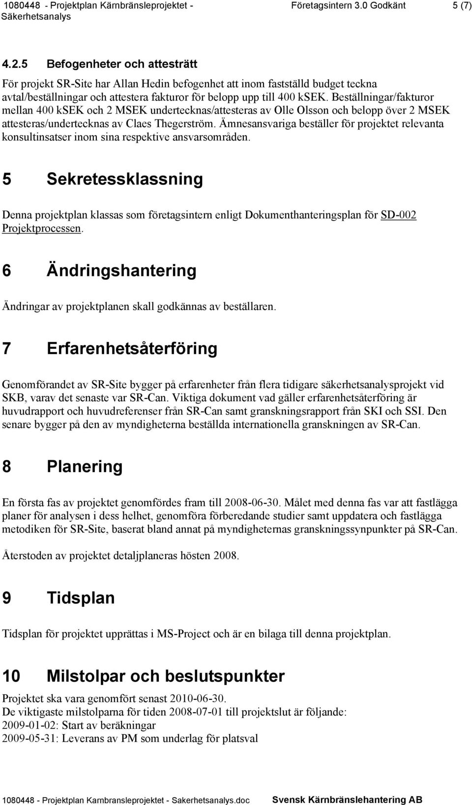 Beställningar/fakturor mellan 400 ksek och 2 MSEK undertecknas/attesteras av Olle Olsson och belopp över 2 MSEK attesteras/undertecknas av Claes Thegerström.