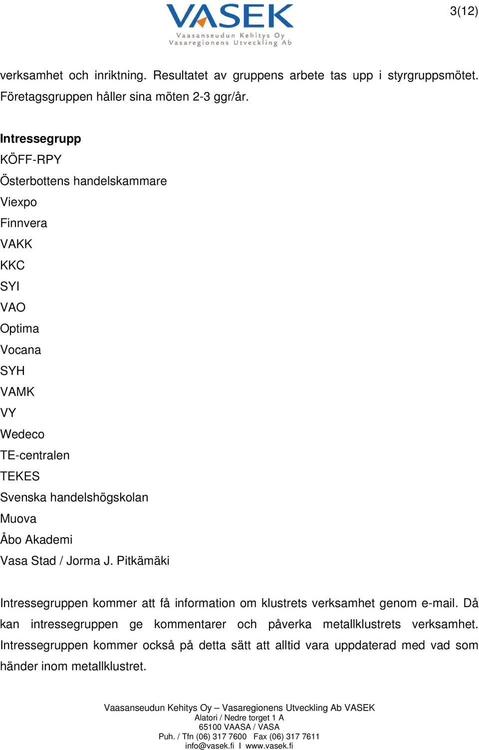 handelshögskolan Muova Åbo Akademi Vasa Stad / Jorma J. Pitkämäki Intressegruppen kommer att få information om klustrets verksamhet genom e-mail.