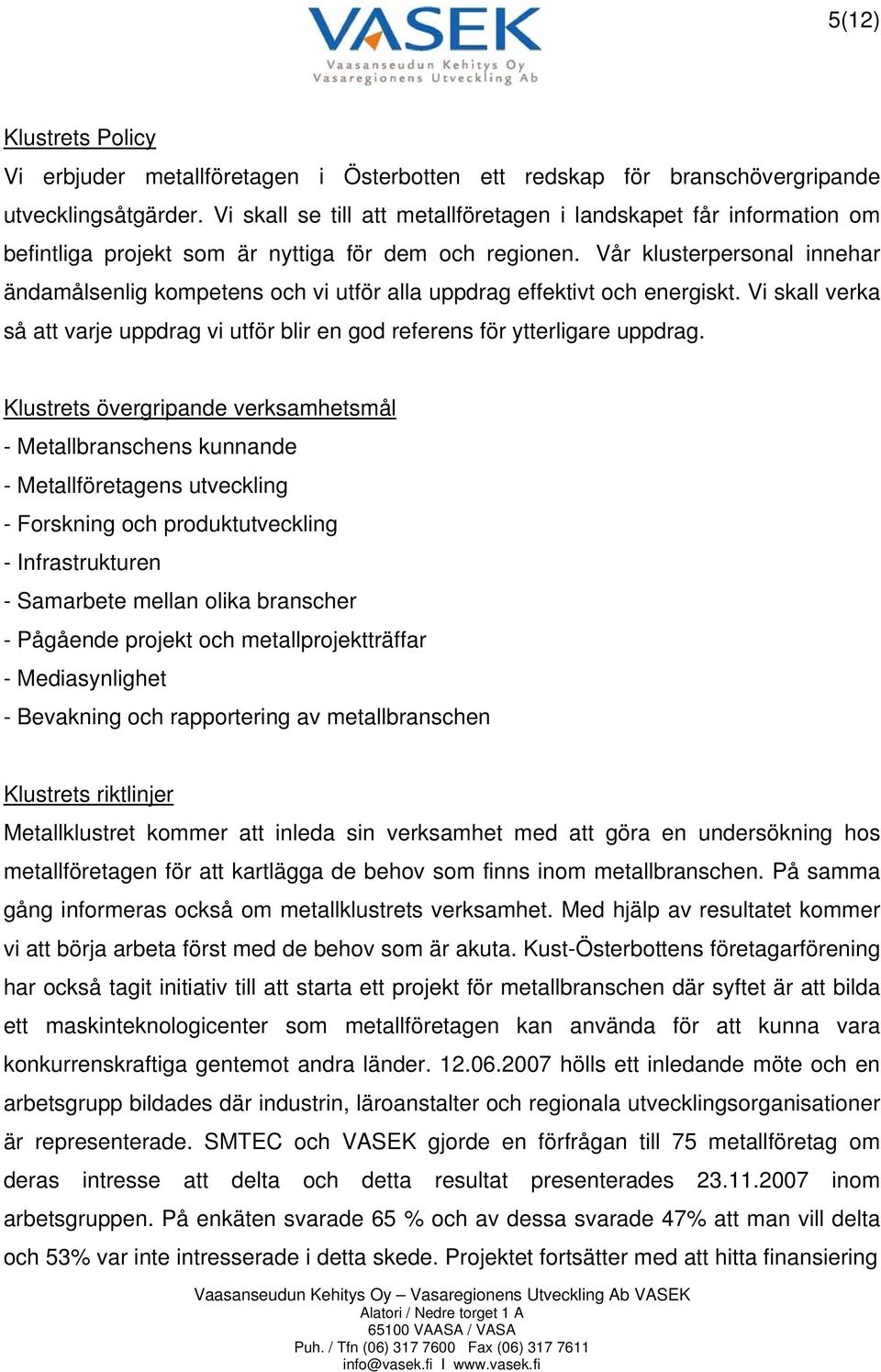 Vår klusterpersonal innehar ändamålsenlig kompetens och vi utför alla uppdrag effektivt och energiskt. Vi skall verka så att varje uppdrag vi utför blir en god referens för ytterligare uppdrag.