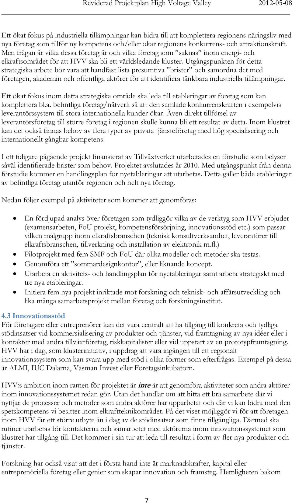 Utgångspunkten för detta strategiska arbete bör vara att handfast lista presumtiva brister och samordna det med företagen, akademin och offentliga aktörer för att identifiera tänkbara industriella