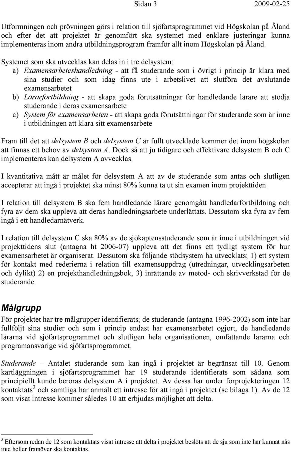 Systemet som ska utvecklas kan delas in i tre delsystem: a) Examensarbeteshandledning - att få studerande som i övrigt i princip är klara med sina studier och som idag finns ute i arbetslivet att