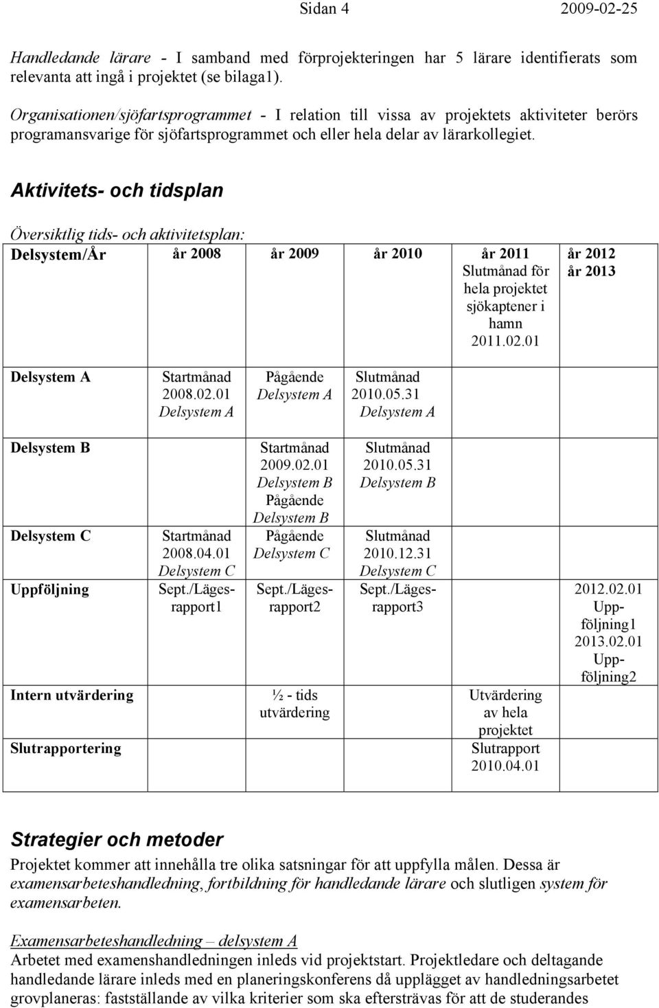 Aktivitets- och tidsplan Översiktlig tids- och aktivitetsplan: Delsystem/År år 2008 år 2009 år 2010 år 2011 Slutmånad för hela projektet sjökaptener i hamn 2011.02.01 år 2012 år 2013 Startmånad 2008.