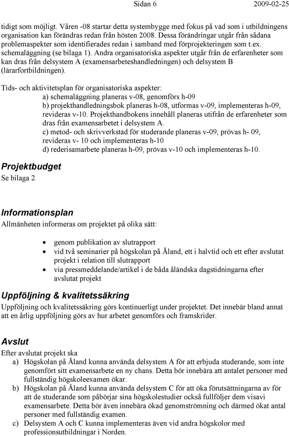 Andra organisatoriska aspekter utgår från de erfarenheter som kan dras från delsystem A (examensarbeteshandledningen) och delsystem B (lärarfortbildningen).