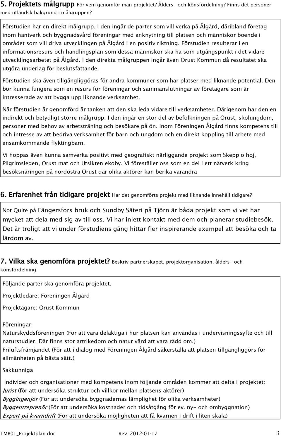 Ålgård i en positiv riktning. Förstudien resulterar i en informationsresurs och handlingsplan som dessa människor ska ha som utgångspunkt i det vidare utvecklingsarbetet på Ålgård.