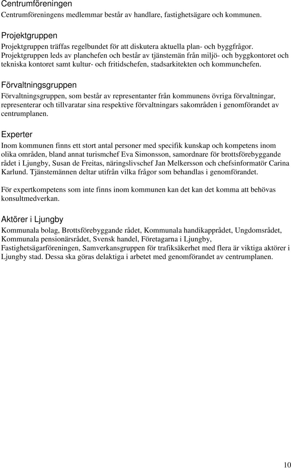 Förvaltningsgruppen Förvaltningsgruppen, som består av representanter från kommunens övriga förvaltningar, representerar och tillvaratar sina respektive förvaltningars sakområden i genomförandet av