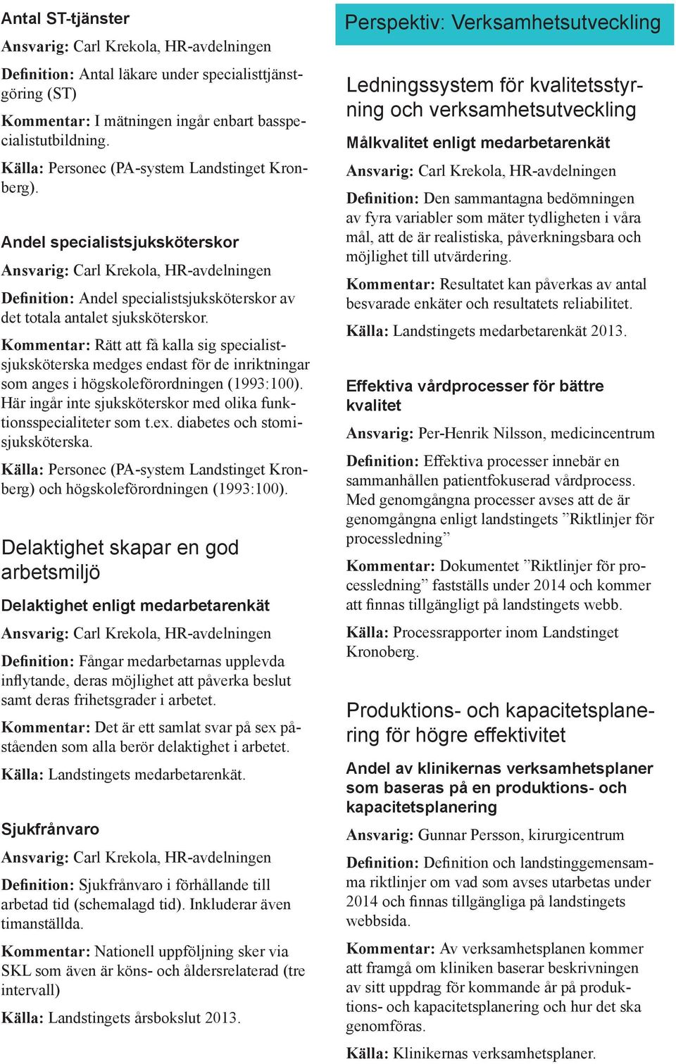 Kommentar: Rätt att få kalla sig specialistsjuksköterska medges endast för de inriktningar som anges i högskoleförordningen (1993:100).