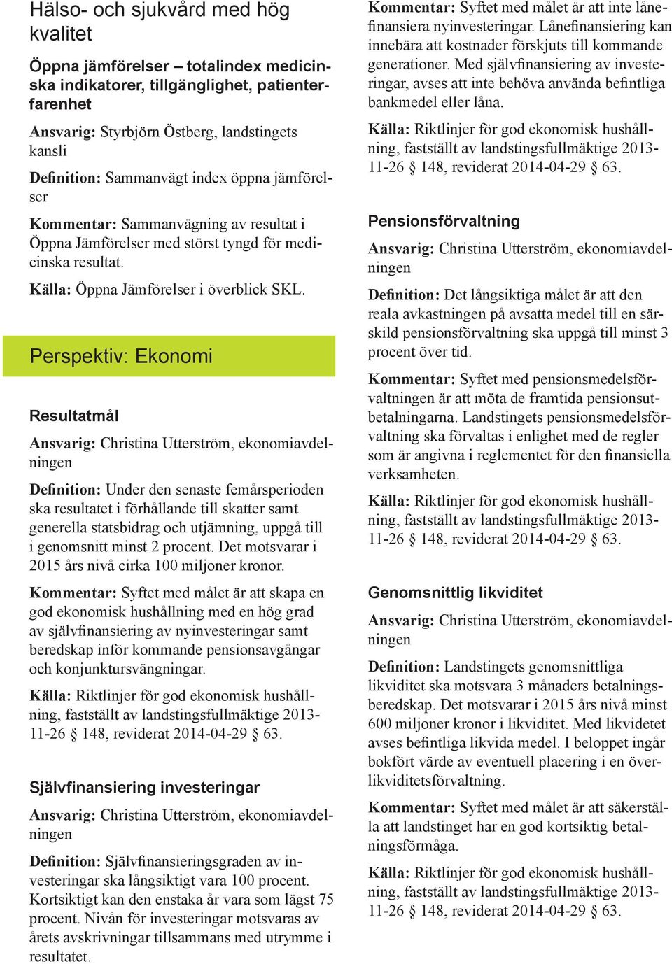 Perspektiv: Ekonomi Resultatmål Definition: Under den senaste femårsperioden ska resultatet i förhållande till skatter samt generella statsbidrag och utjämning, uppgå till i genomsnitt minst 2