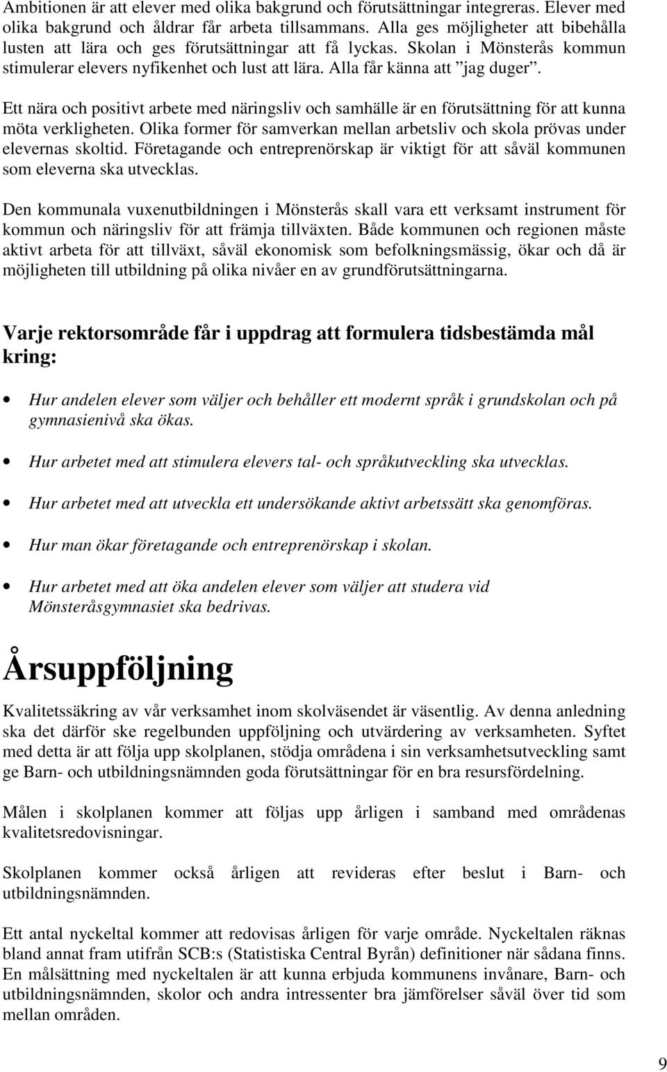 Ett nära och positivt arbete med näringsliv och samhälle är en förutsättning för att kunna möta verkligheten. Olika former för samverkan mellan arbetsliv och skola prövas under elevernas skoltid.