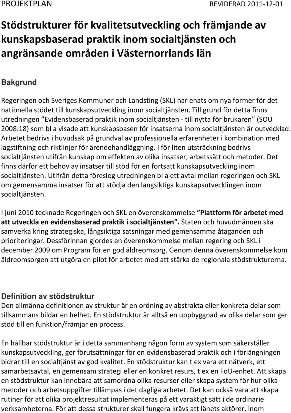 Till grund för detta finns utredningen Evidensbaserad praktik inom socialtjänsten - till nytta för brukaren (SOU 2008:18) som bl a visade att kunskapsbasen för insatserna inom socialtjänsten är