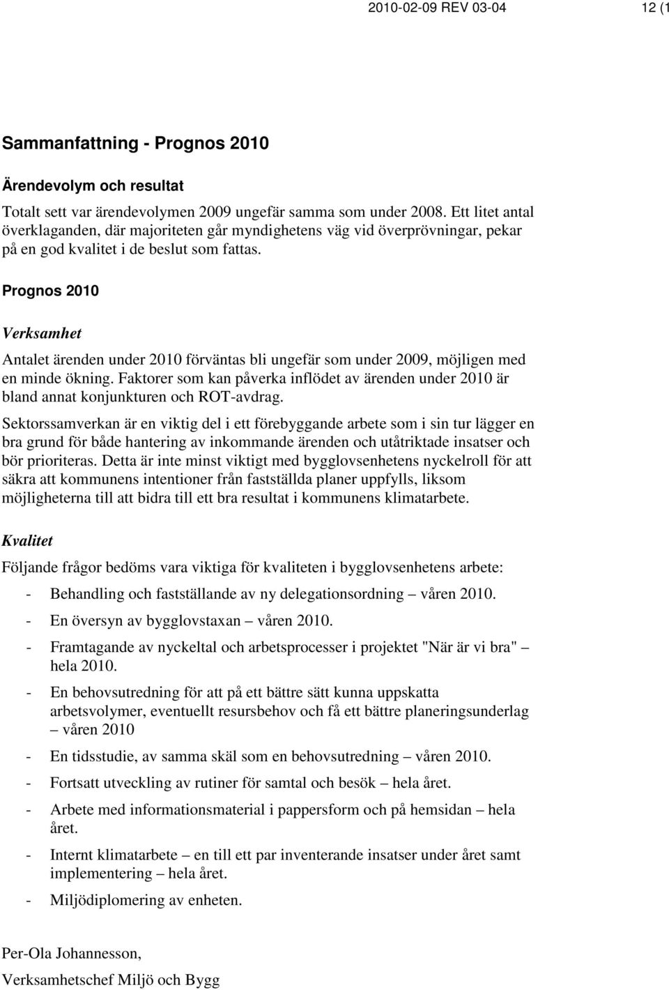Prognos 2010 Verksamhet Antalet ärenden under 2010 förväntas bli ungefär som under 2009, möjligen med en minde ökning.