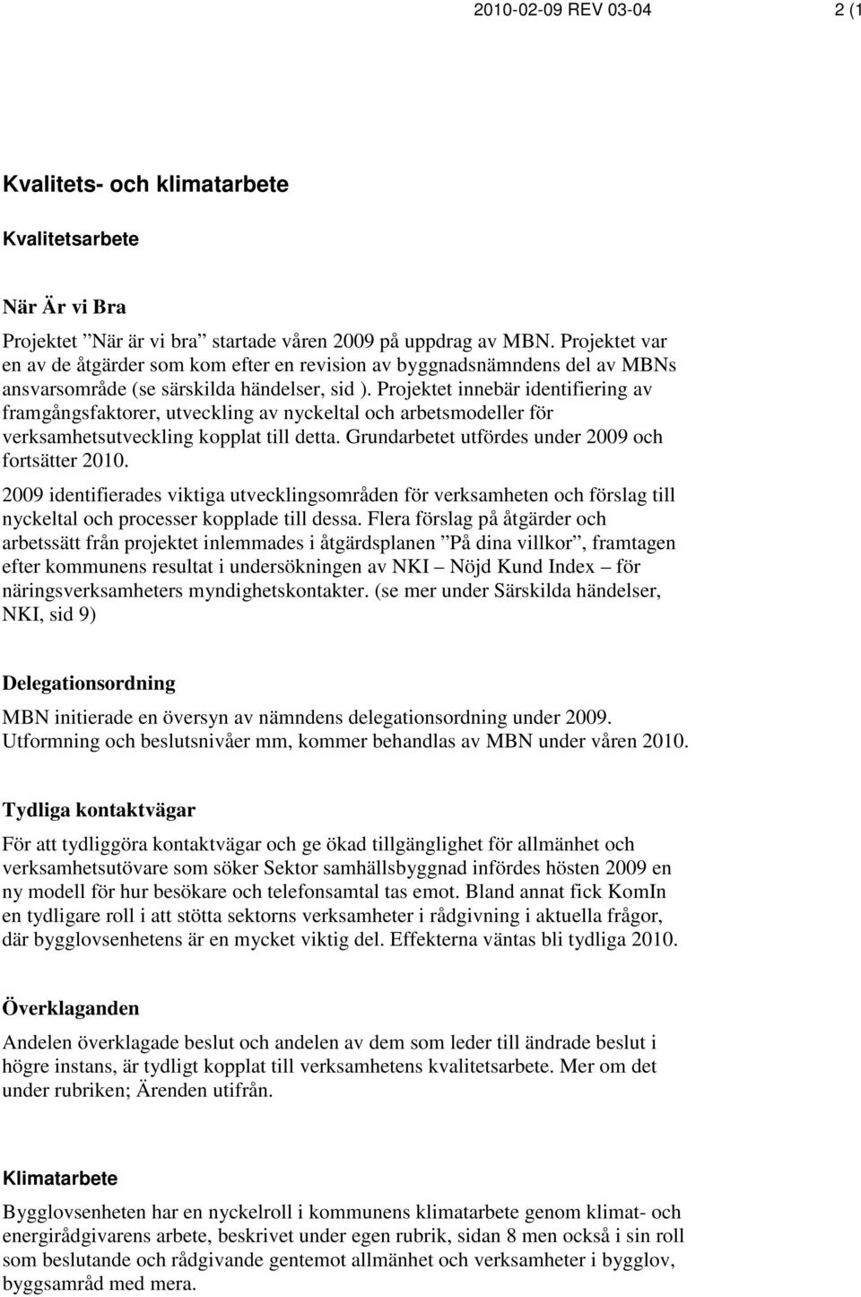 Projektet innebär identifiering av framgångsfaktorer, utveckling av nyckeltal och arbetsmodeller för verksamhetsutveckling kopplat till detta. Grundarbetet utfördes under 2009 och fortsätter 2010.