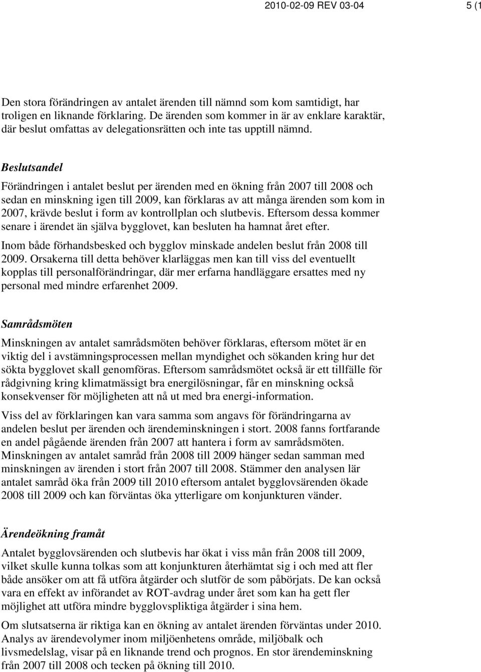 Beslutsandel Förändringen i antalet beslut per ärenden med en ökning från 2007 till 2008 och sedan en minskning igen till 2009, kan förklaras av att många ärenden som kom in 2007, krävde beslut i