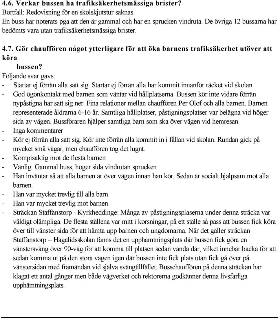 Följande svar gavs: - Startar ej förrän alla satt sig. Startar ej förrän alla har kommit innanför räcket vid skolan - God ögonkontakt med barnen som väntar vid hållplatserna.