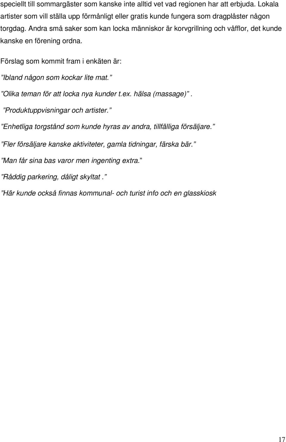 Andra små saker som kan locka människor är korvgrillning och våfflor, det kunde kanske en förening ordna. Förslag som kommit fram i enkäten är: Ibland någon som kockar lite mat.