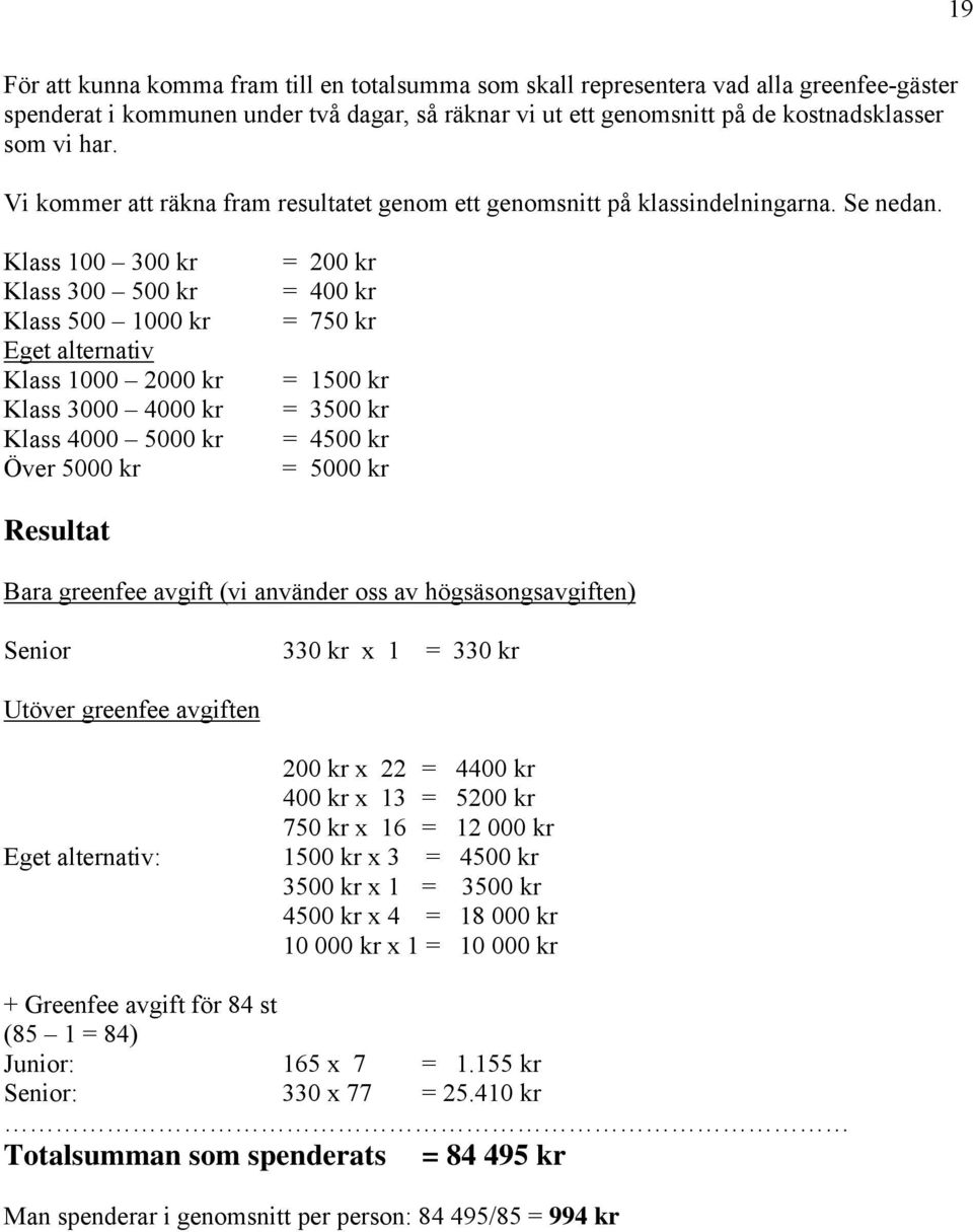 Klass 100 300 kr Klass 300 500 kr Klass 500 1000 kr Eget alternativ Klass 1000 2000 kr Klass 3000 4000 kr Klass 4000 5000 kr Över 5000 kr = 200 kr = 400 kr = 750 kr = 1500 kr = 3500 kr = 4500 kr =