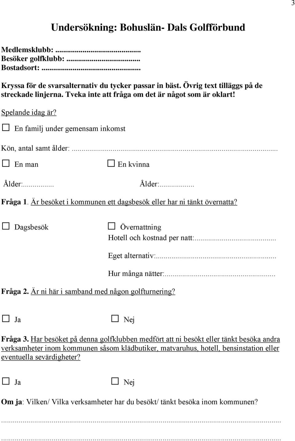 Är besöket i kommunen ett dagsbesök eller har ni tänkt övernatta? Dagsbesök Övernattning Hotell och kostnad per natt:... Fråga 2. Är ni här i samband med någon golfturnering? Eget alternativ:.