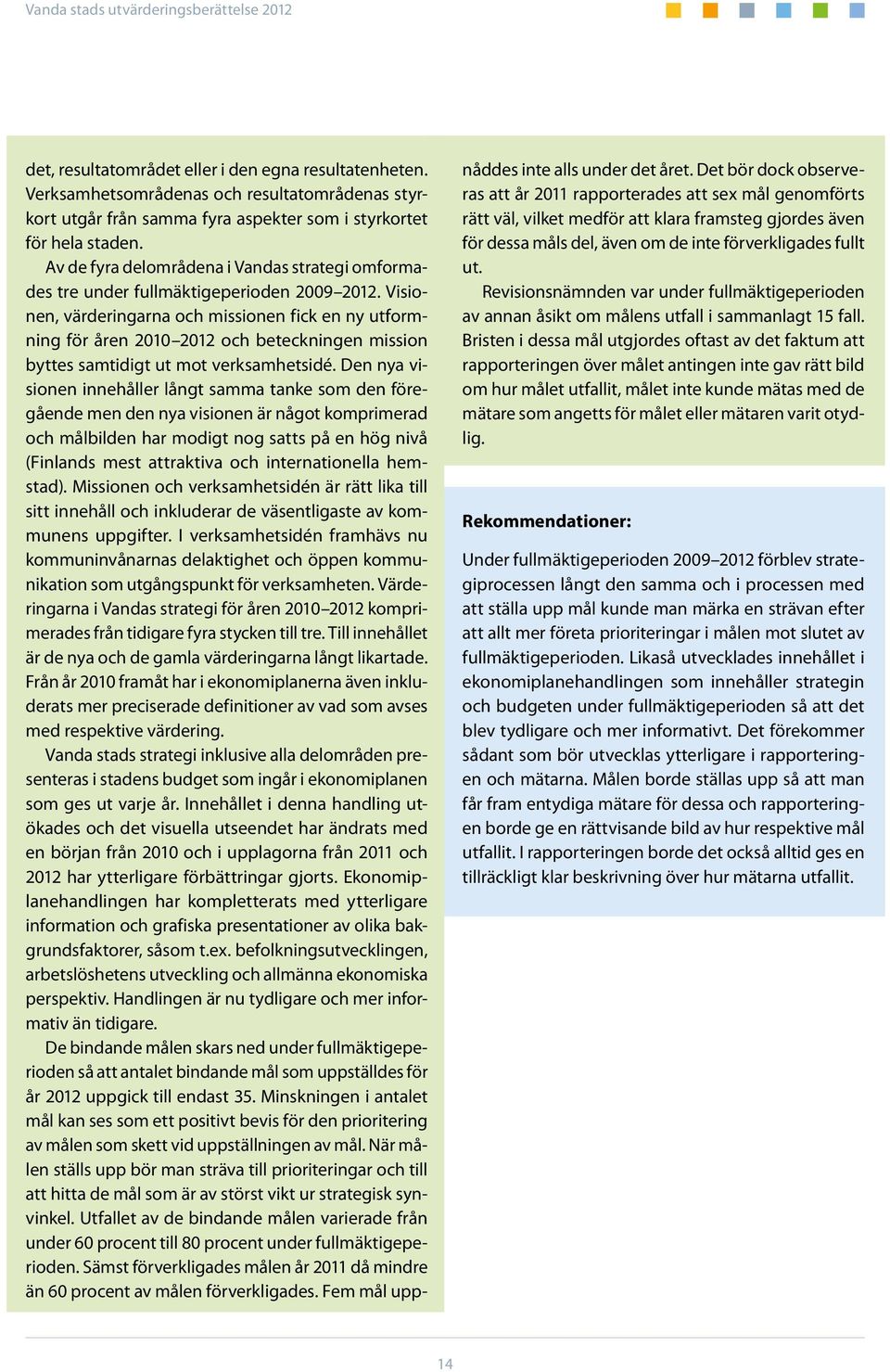 Visionen, värderingarna och missionen fick en ny utformning för åren 2010 2012 och beteckningen mission byttes samtidigt ut mot verksamhetsidé.