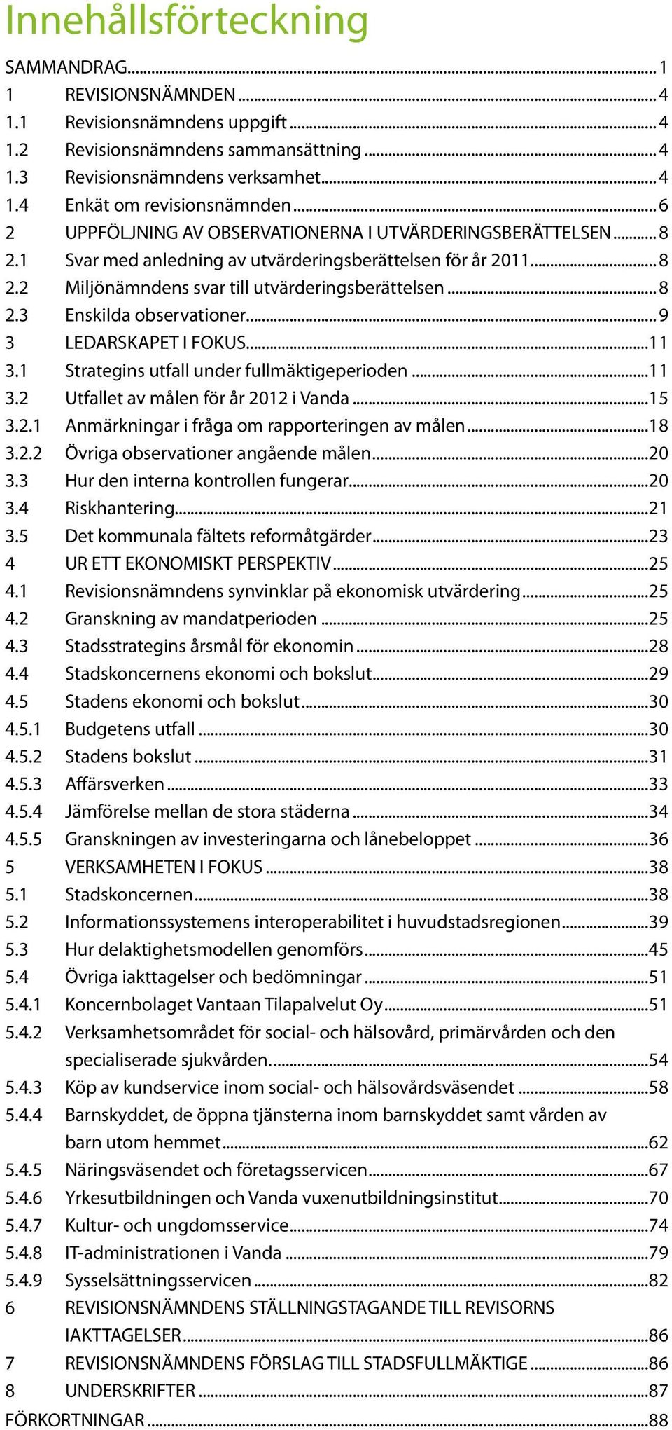 .. 9 3 LEDARSKAPET I FOKUS...11 3.1 Strategins utfall under fullmäktigeperioden...11 3.2 Utfallet av målen för år 2012 i Vanda...15 3.2.1 Anmärkningar i fråga om rapporteringen av målen...18 3.2.2 Övriga observationer angående målen.