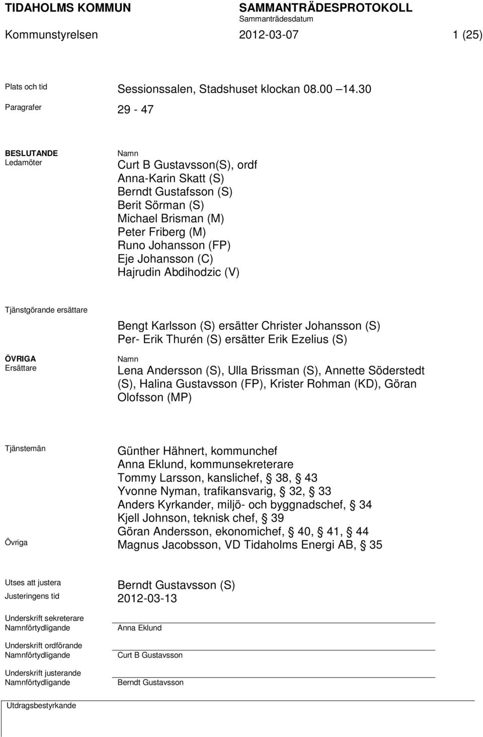 Johansson (C) Hajrudin Abdihodzic (V) Tjänstgörande ersättare ÖVRIGA Ersättare Bengt Karlsson (S) ersätter Christer Johansson (S) Per- Erik Thurén (S) ersätter Erik Ezelius (S) Namn Lena Andersson