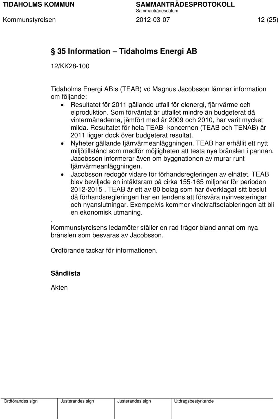 Resultatet för hela TEAB- koncernen (TEAB och TENAB) år 2011 ligger dock över budgeterat resultat. Nyheter gällande fjärrvärmeanläggningen.