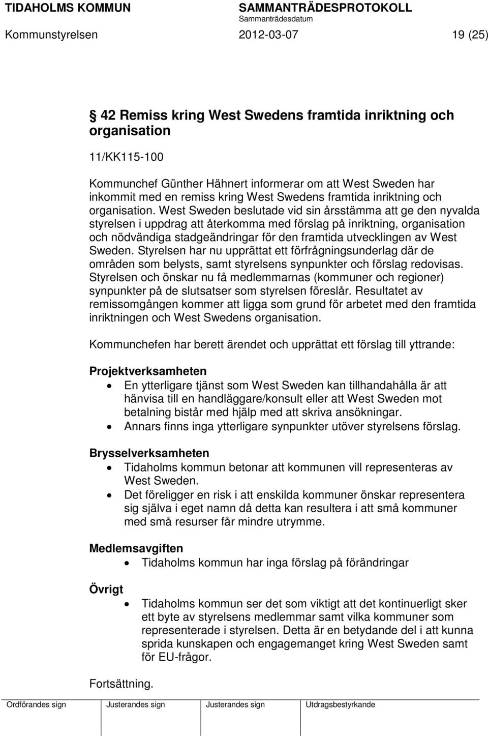 West Sweden beslutade vid sin årsstämma att ge den nyvalda styrelsen i uppdrag att återkomma med förslag på inriktning, organisation och nödvändiga stadgeändringar för den framtida utvecklingen av