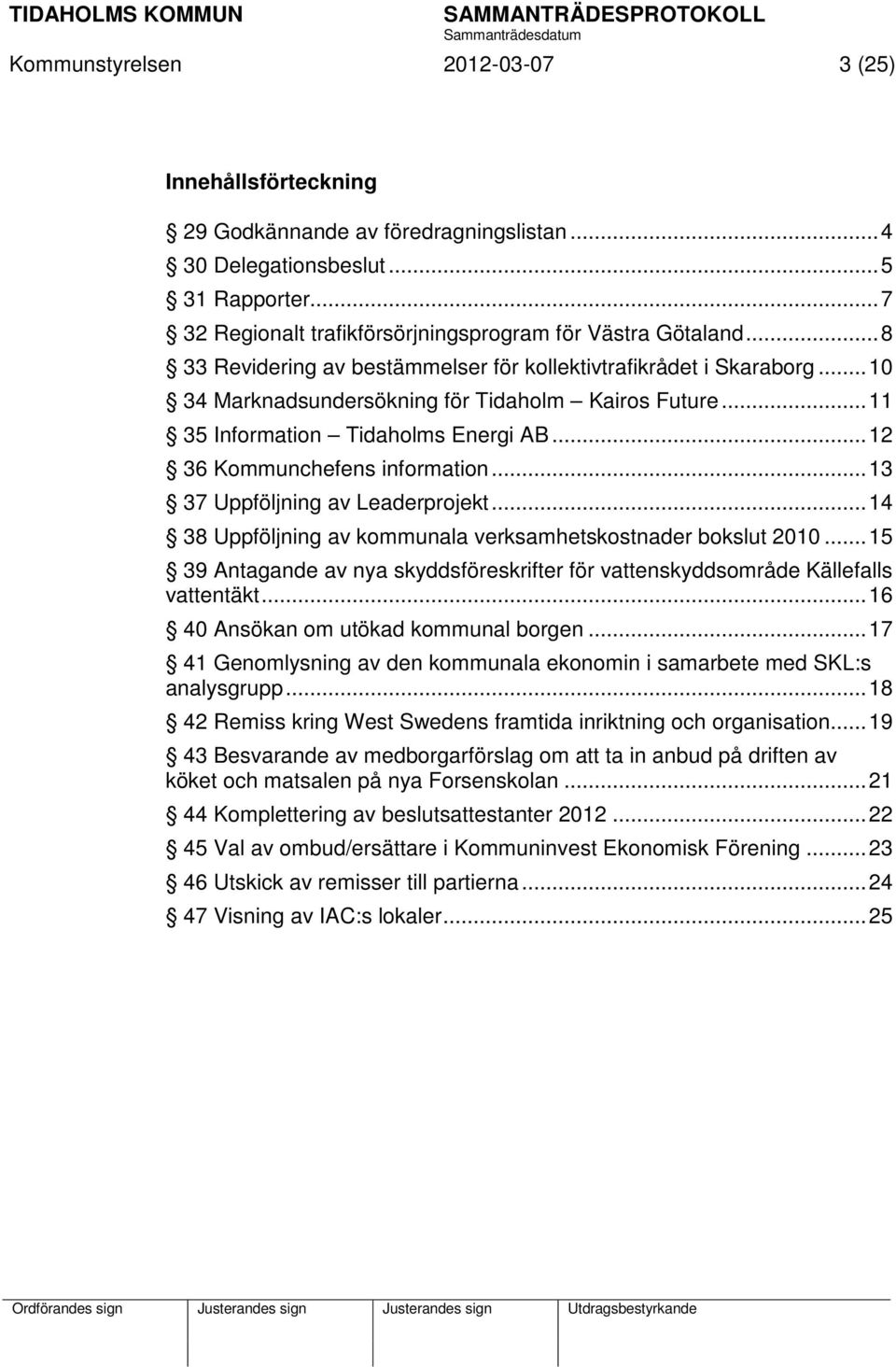 .. 12 36 Kommunchefens information... 13 37 Uppföljning av Leaderprojekt... 14 38 Uppföljning av kommunala verksamhetskostnader bokslut 2010.