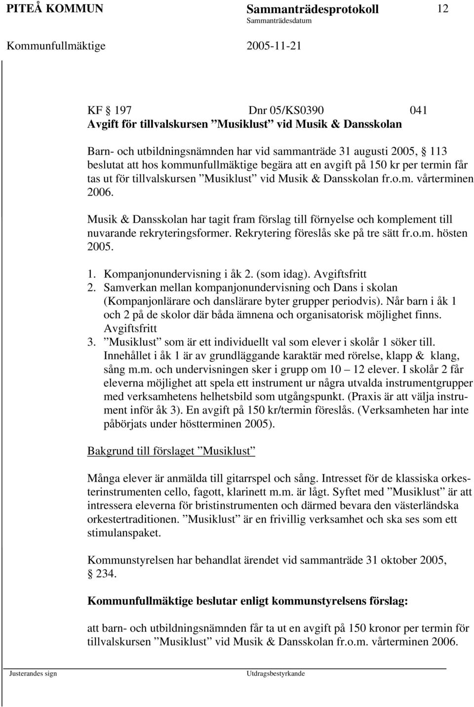 Musik & Dansskolan har tagit fram förslag till förnyelse och komplement till nuvarande rekryteringsformer. Rekrytering föreslås ske på tre sätt fr.o.m. hösten 2005. 1. Kompanjonundervisning i åk 2.