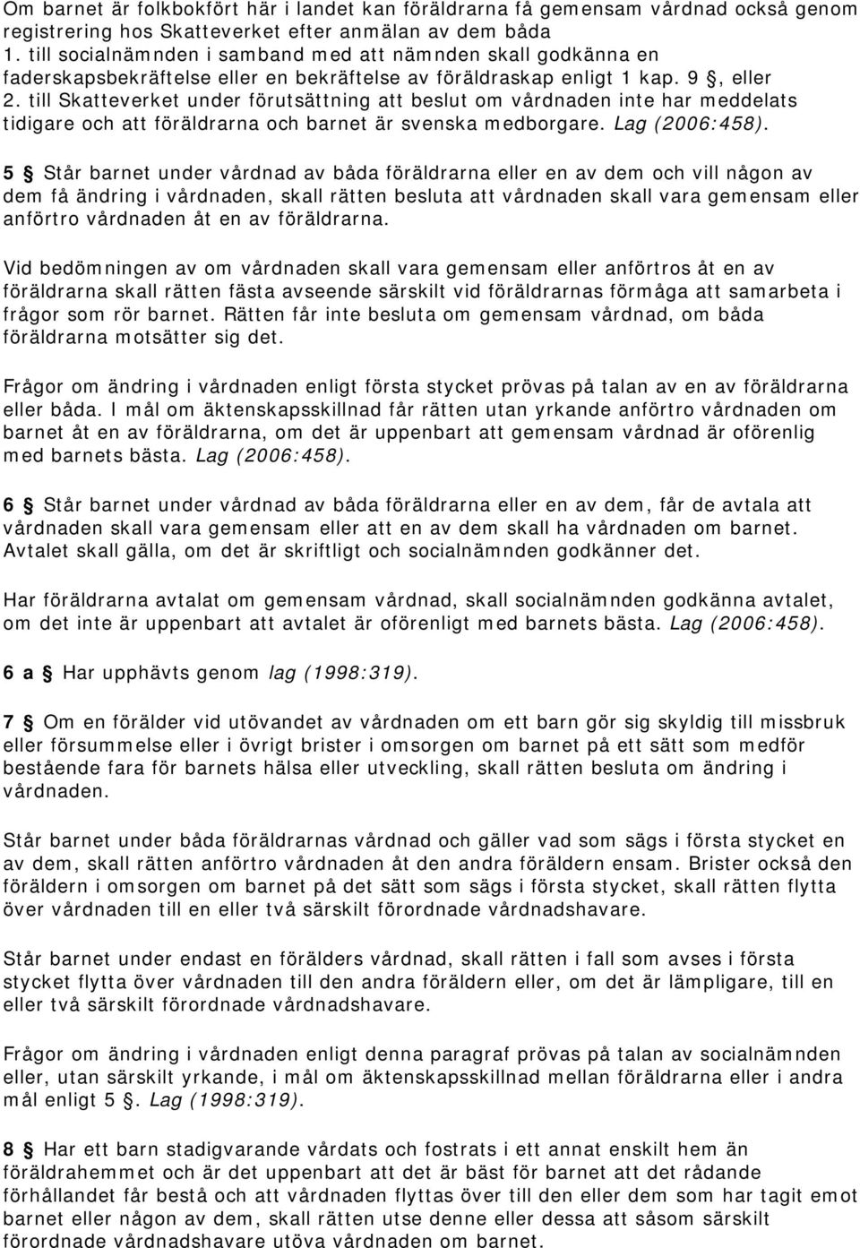 till Skatteverket under förutsättning att beslut om vårdnaden inte har meddelats tidigare och att föräldrarna och barnet är svenska medborgare. Lag (2006:458).