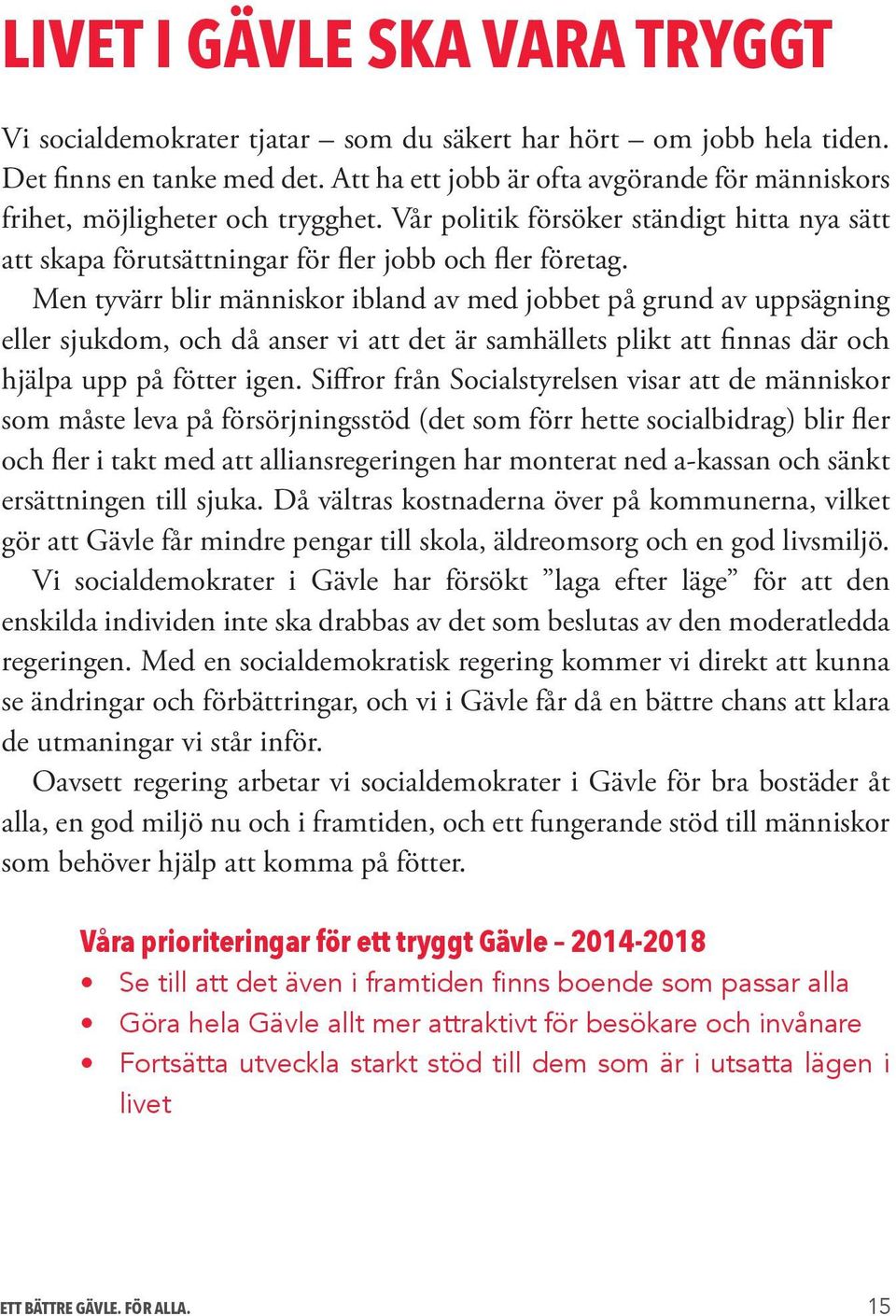 Men tyvärr blir människor ibland av med jobbet på grund av uppsägning eller sjukdom, och då anser vi att det är samhällets plikt att finnas där och hjälpa upp på fötter igen.