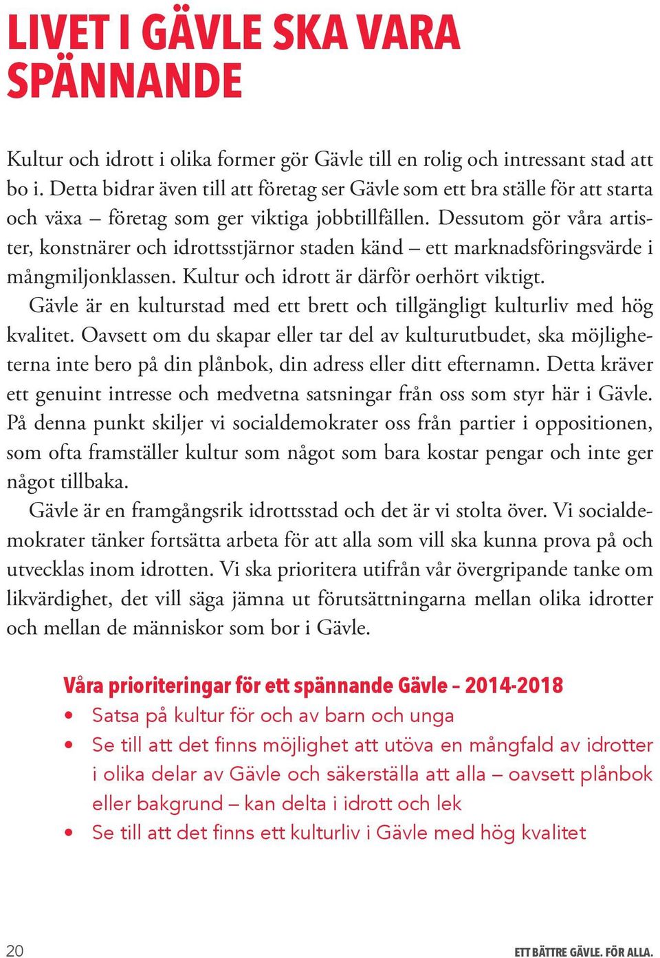 Dessutom gör våra artister, konstnärer och idrottsstjärnor staden känd ett marknadsföringsvärde i mångmiljonklassen. Kultur och idrott är därför oerhört viktigt.