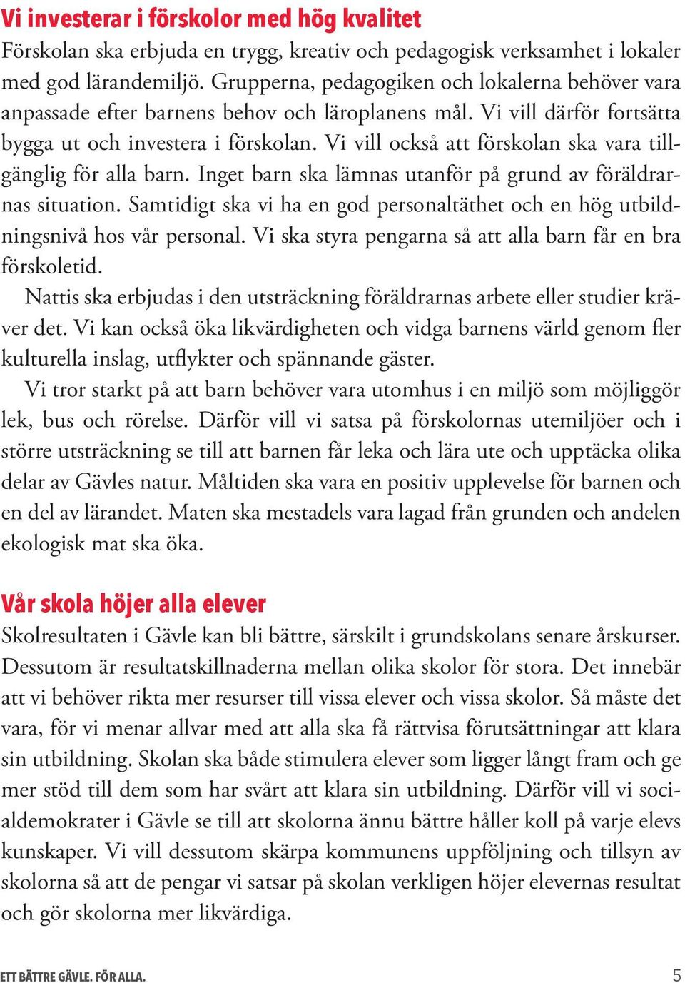 Vi vill också att förskolan ska vara tillgänglig för alla barn. Inget barn ska lämnas utanför på grund av föräldrarnas situation.