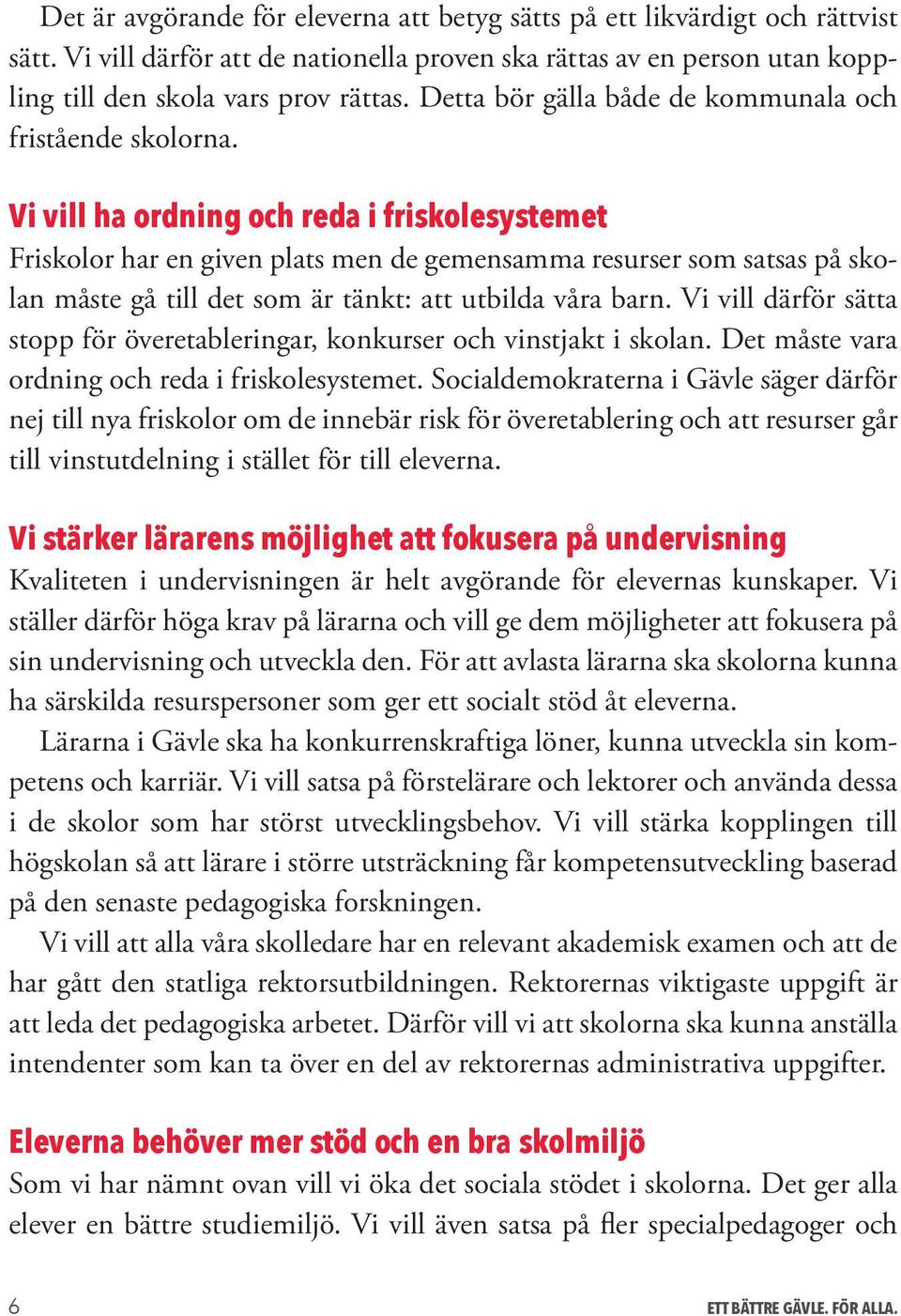 Vi vill ha ordning och reda i friskolesystemet Friskolor har en given plats men de gemensamma resurser som satsas på skolan måste gå till det som är tänkt: att utbilda våra barn.