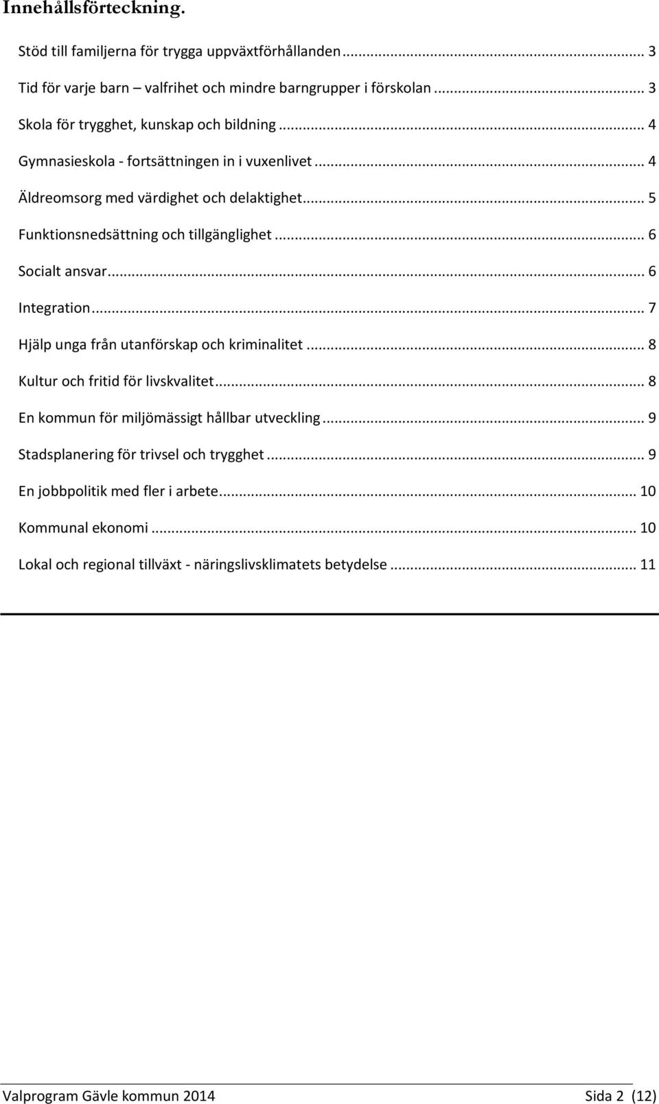 .. 5 Funktionsnedsättning och tillgänglighet... 6 Socialt ansvar... 6 Integration... 7 Hjälp unga från utanförskap och kriminalitet... 8 Kultur och fritid för livskvalitet.