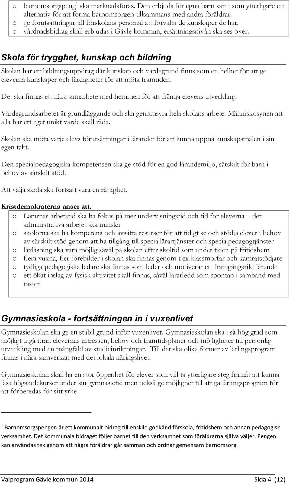 Skola för trygghet, kunskap och bildning Skolan har ett bildningsuppdrag där kunskap och värdegrund finns som en helhet för att ge eleverna kunskaper och färdigheter för att möta framtiden.