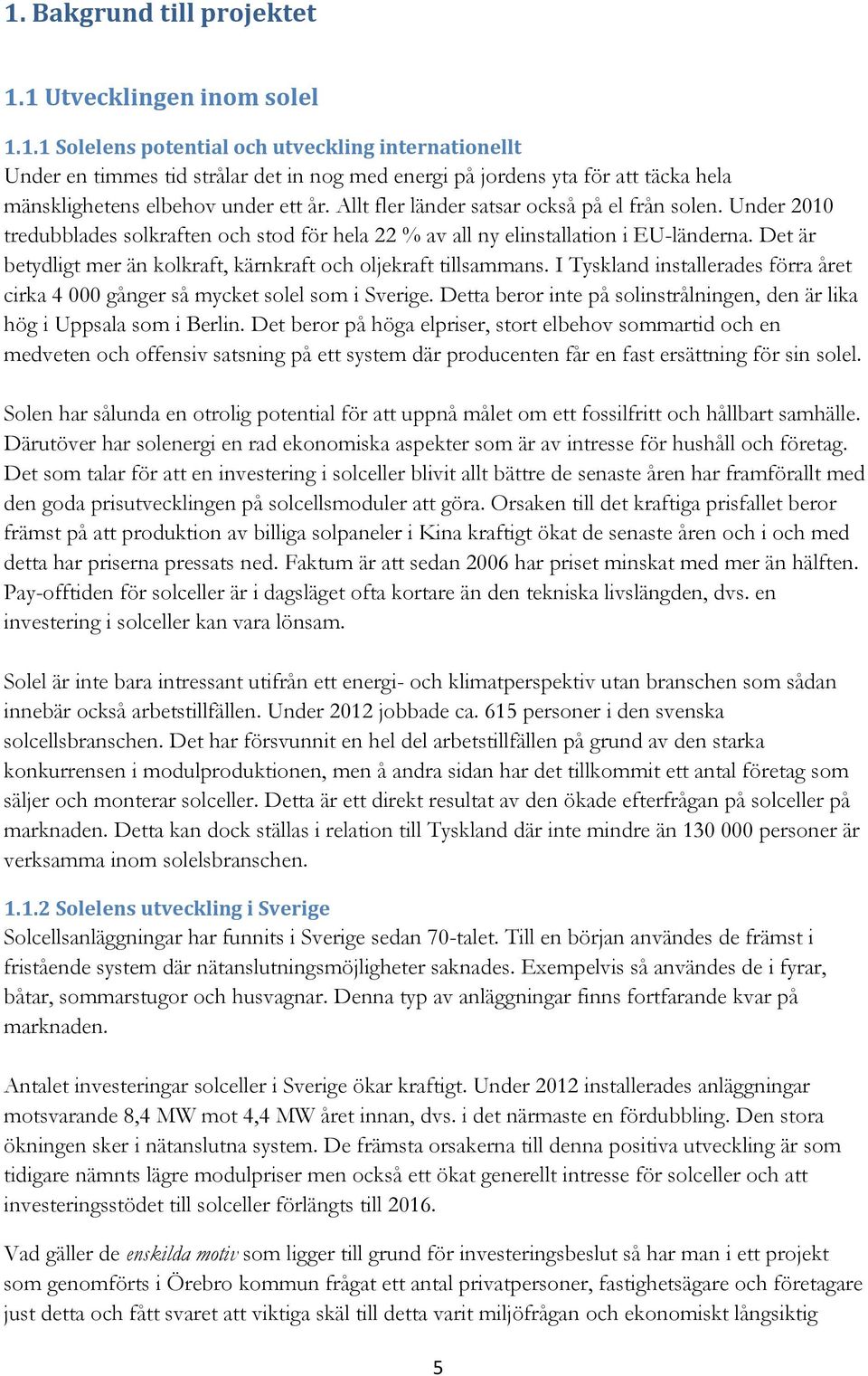 Det är betydligt mer än kolkraft, kärnkraft och oljekraft tillsammans. I Tyskland installerades förra året cirka 4 000 gånger så mycket solel som i Sverige.