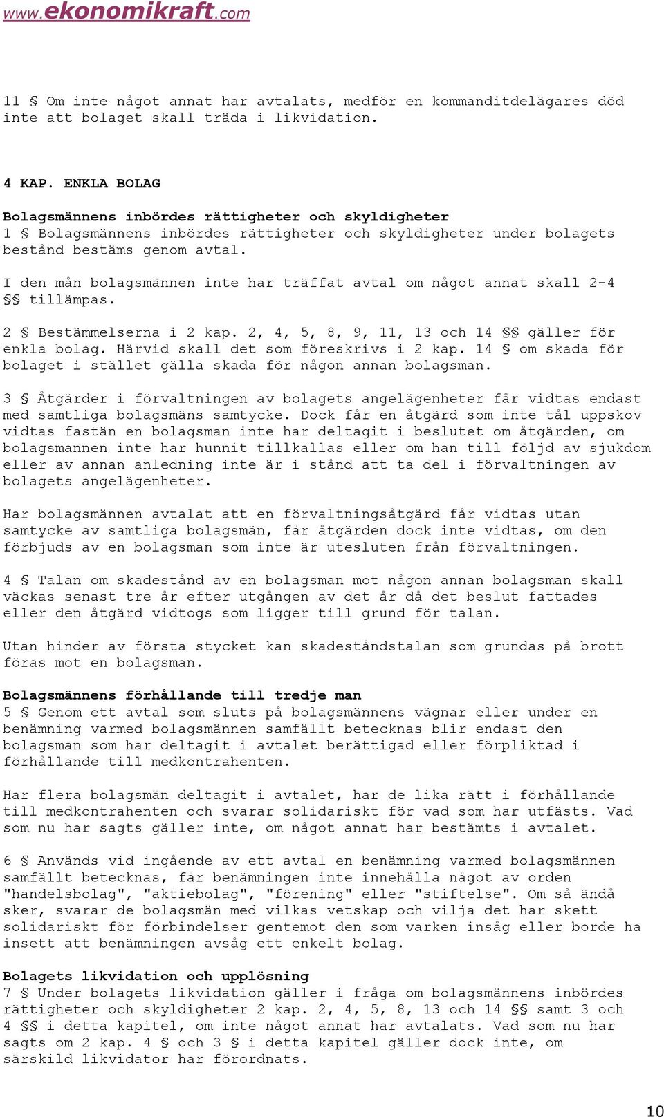 I den mån bolagsmännen inte har träffat avtal om något annat skall 2-4 tillämpas. 2 Bestämmelserna i 2 kap. 2, 4, 5, 8, 9, 11, 13 och 14 gäller för enkla bolag.