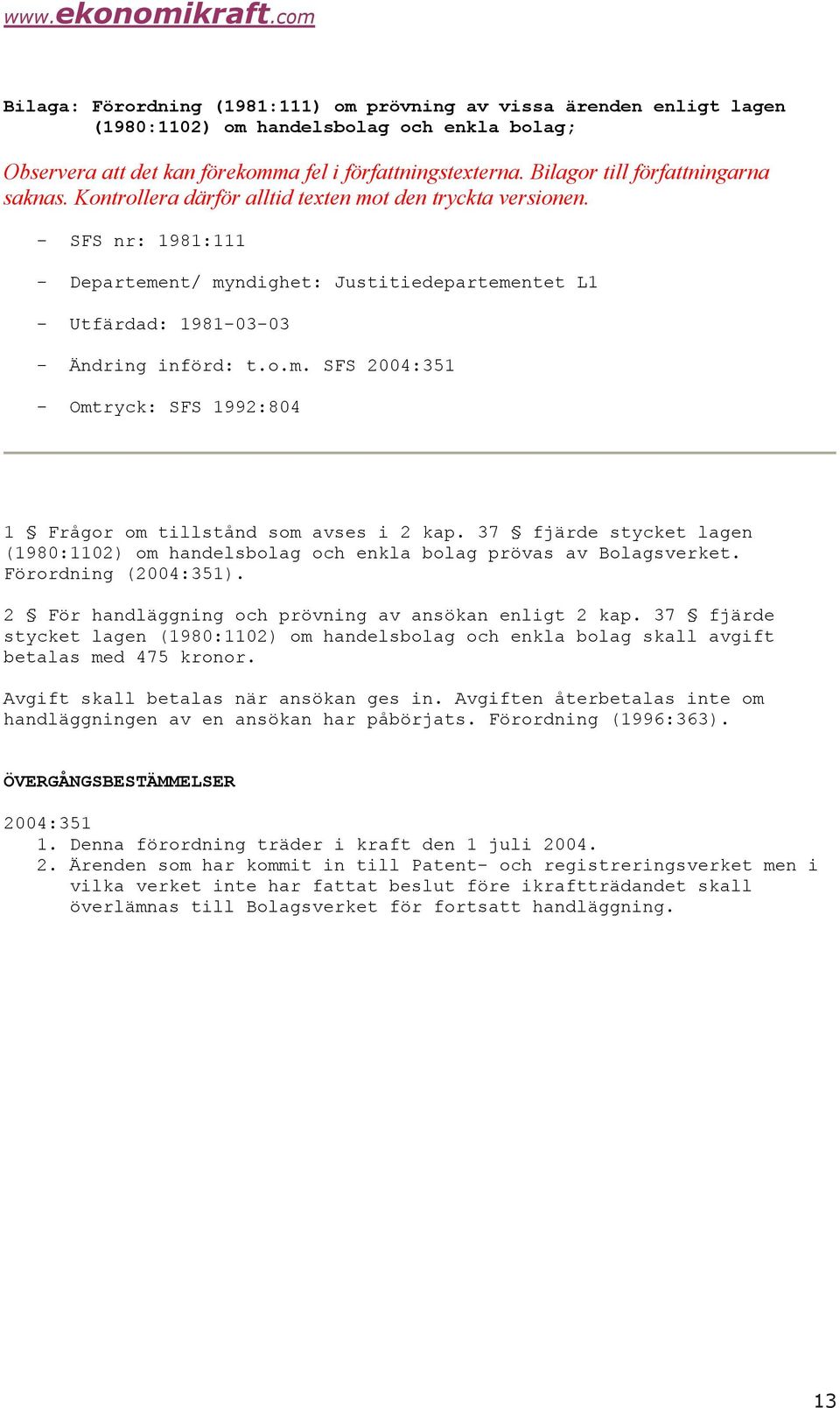 - SFS nr: 1981:111 - Departement/ myndighet: Justitiedepartementet L1 - Utfärdad: 1981-03-03 - Ändring införd: t.o.m. SFS 2004:351 - Omtryck: SFS 1992:804 1 Frågor om tillstånd som avses i 2 kap.