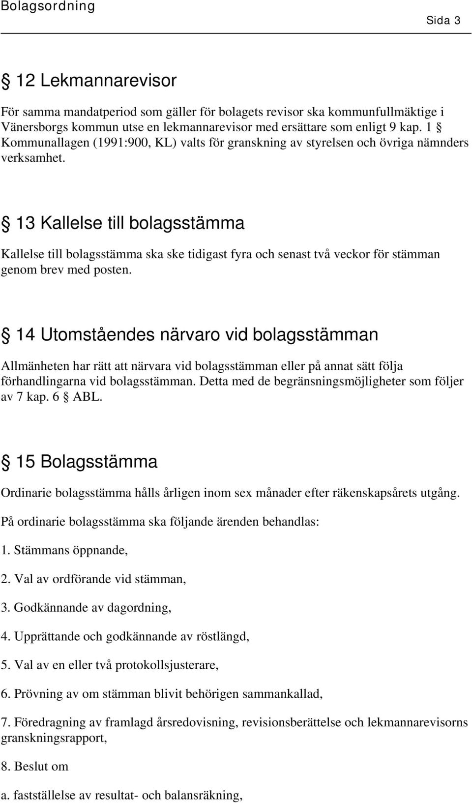 13 Kallelse till bolagsstämma Kallelse till bolagsstämma ska ske tidigast fyra och senast två veckor för stämman genom brev med posten.